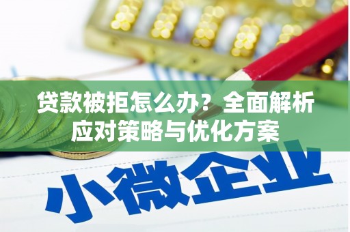 芳苑贷款被拒怎么办？全面解析应对策略与优化方案